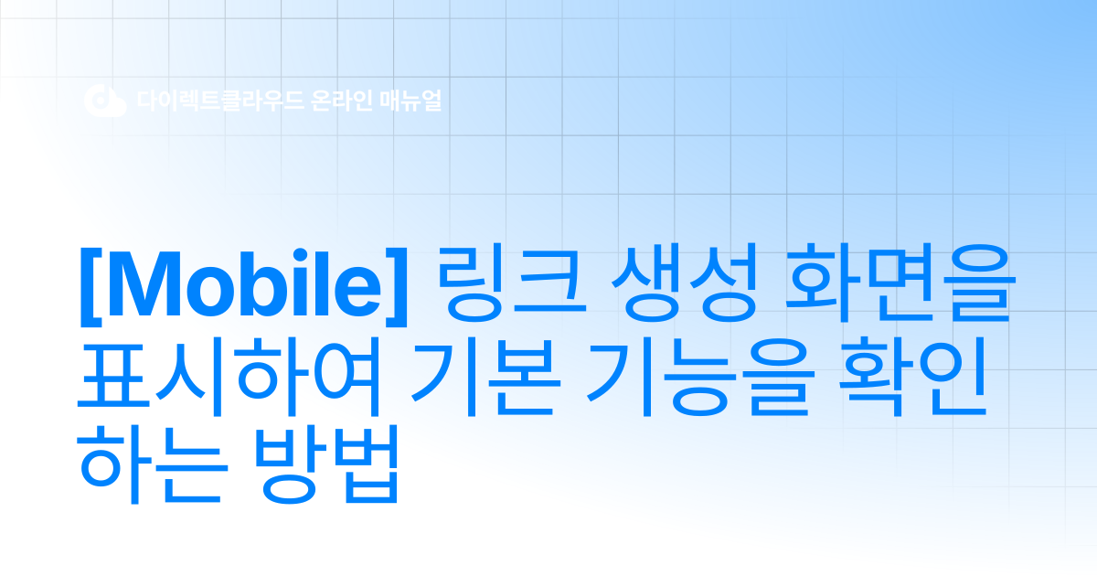 [Mobile] 링크 생성 화면을 표시하여 기본 기능을 확인하는 방법 | 다이렉트클라우드 온라인 매뉴얼